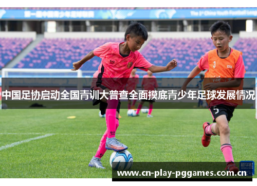 中国足协启动全国青训大普查全面摸底青少年足球发展情况 中国足协启动全国青训大普查全面摸底青少年足球发展情况