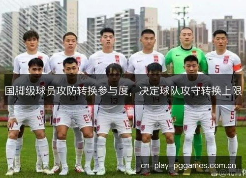 国脚级球员攻防转换参与度,决定球队攻守转换上限 国脚级球员攻防转换参与度,决定球队攻守转换上限