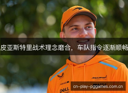 皮亚斯特里战术理念磨合，车队指令逐渐顺畅