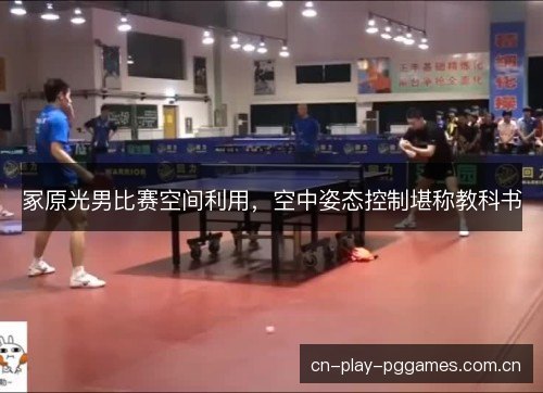 冢原光男比赛空间利用，空中姿态控制堪称教科书