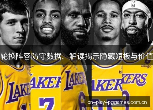 轮换阵容防守数据，解读揭示隐藏短板与价值