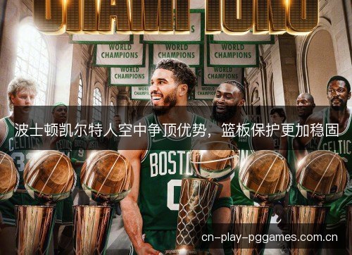 波士顿凯尔特人空中争顶优势，篮板保护更加稳固